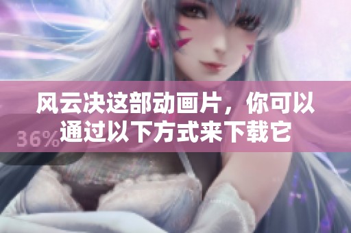 风云决这部动画片，你可以通过以下方式来下载它