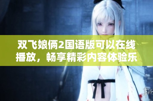 双飞娘俩2国语版可以在线播放，畅享精彩内容体验乐趣无穷