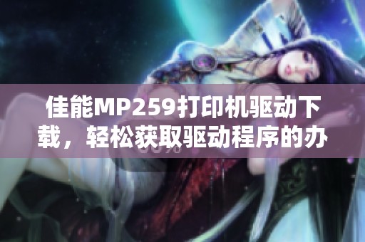 佳能MP259打印机驱动下载，轻松获取驱动程序的办法分享