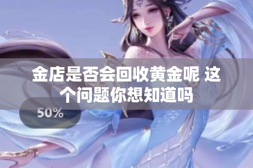 金店是否会回收黄金呢 这个问题你想知道吗