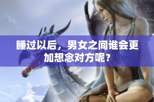 睡过以后，男女之间谁会更加想念对方呢？