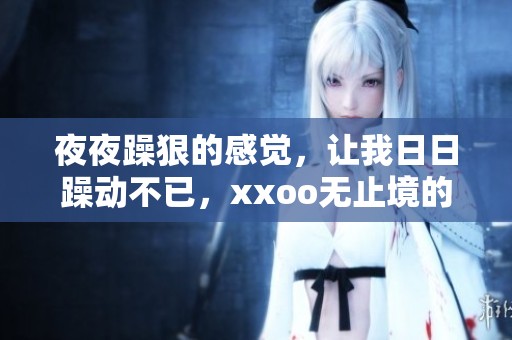 **躁狠的感觉，让我**躁动不已，xxoo无止境的渴望伴随左右
