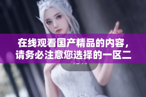 在线观看****的内容，请务必注意您选择的一区二区。