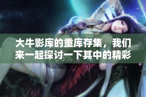 大牛影库的重库存集，我们来一起探讨一下其中的精彩内容与特色。