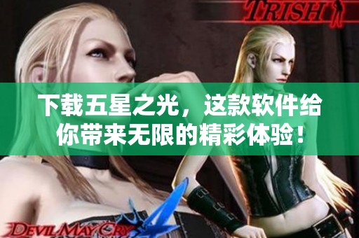 下载五星之光，这款软件给你带来无限的精彩体验！
