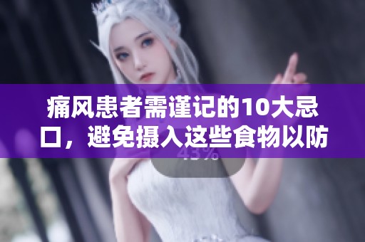 痛风患者需谨记的10大忌口，避免摄入这些食物以防加重病情