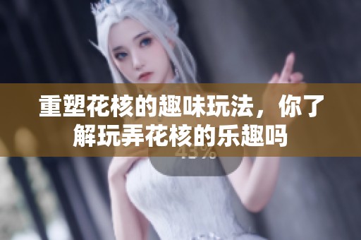 重塑花核的趣味玩法，你了解玩弄花核的乐趣吗