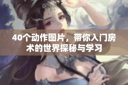 40个动作图片，带你入门房术的世界探秘与学习