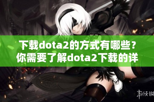 下载dota2的方式有哪些？你需要了解dota2下载的详细步骤。
