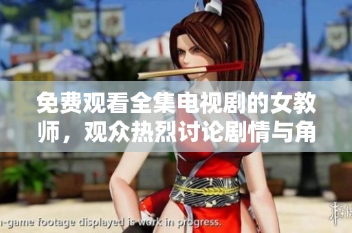 免费观看全集电视剧的女教师，观众热烈讨论剧情与角色发展