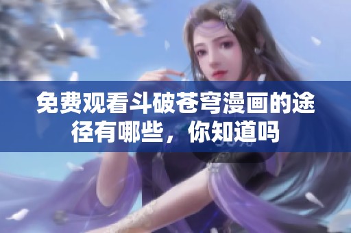 免费观看斗破苍穹漫画的途径有哪些，你知道吗