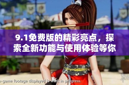9.1免费版的精彩亮点，探索全新功能与使用体验等你来发现