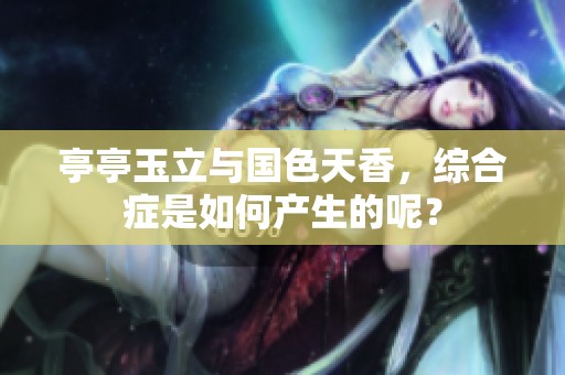 亭亭玉立与国色天香，综合症是如何产生的呢？