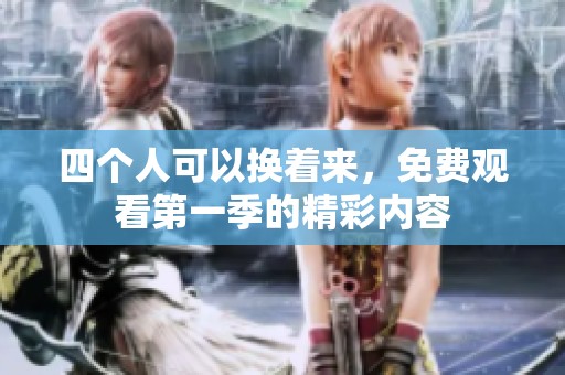 四个人可以换着来，免费观看第一季的精彩内容