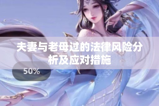 夫妻与老母过的法律风险分析及应对措施