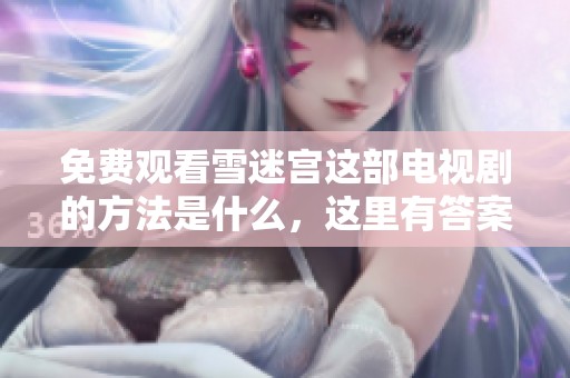 免费观看雪迷宫这部电视剧的方法是什么，这里有答案，不妨来看看吧