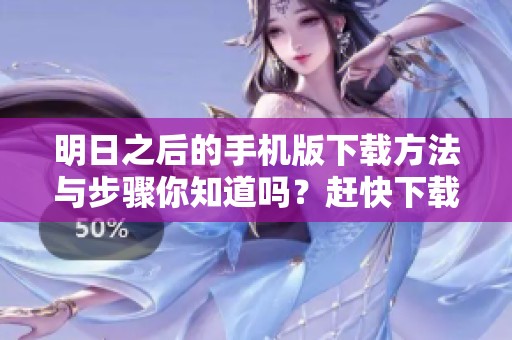 明日之后的手机版下载方法与步骤你知道吗？赶快下载体验吧！