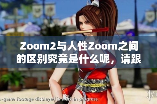 Zoom2与人性Zoom之间的区别究竟是什么呢，请跟随我们一起探索一下。