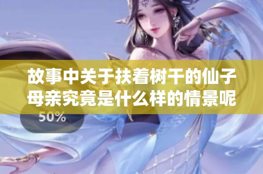 故事中关于扶着树干的仙子母亲究竟是什么样的情景呢