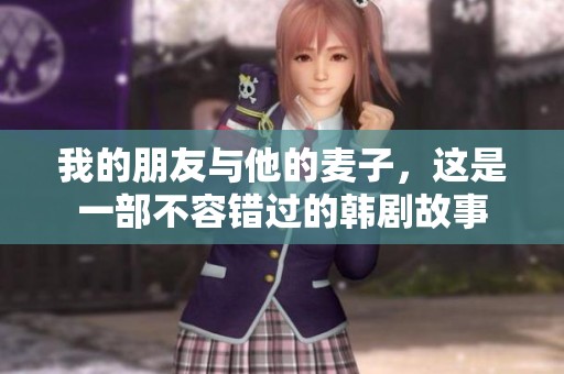 我的朋友与他的麦子，这是一部不容错过的韩剧故事