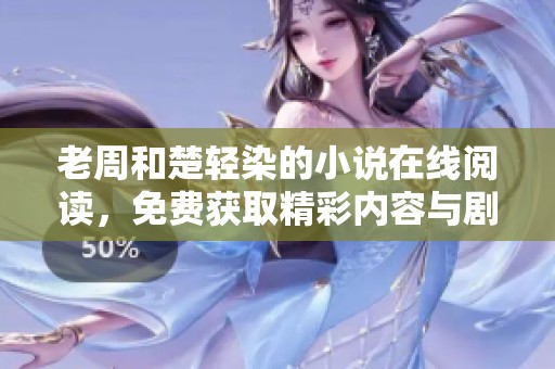 老周和楚轻染的小说在线阅读，免费获取精彩内容与剧情分析