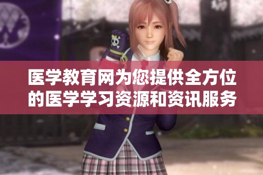 医学教育网为您提供全方位的医学学习资源和资讯服务，助力医学人才成长。