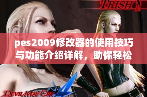 pes2009修改器的使用技巧与功能介绍详解，助你轻松提升游戏体验
