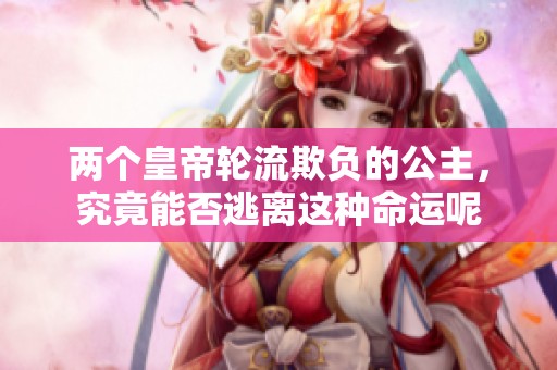 两个皇帝轮流欺负的公主，究竟能否逃离这种命运呢