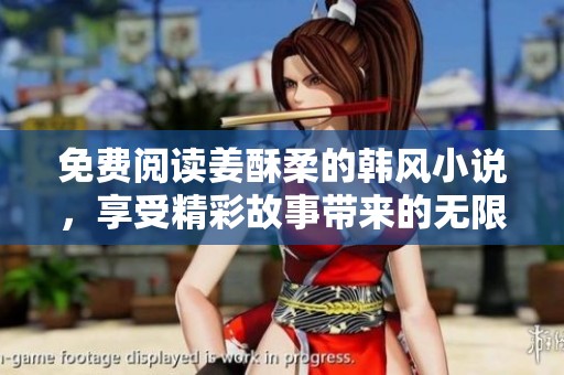 免费阅读姜酥柔的韩风小说，享受精彩故事带来的无限快乐