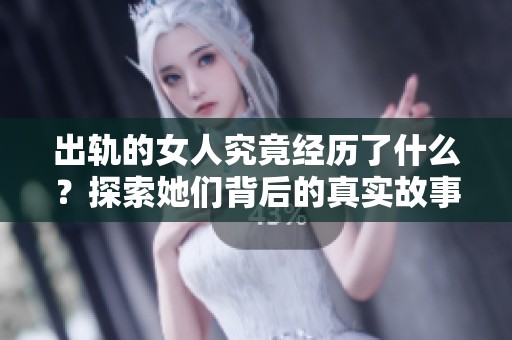 出轨的女人究竟经历了什么？探索她们背后的真实故事与动机