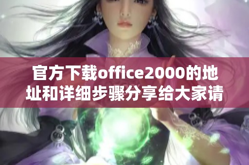 官方下载office2000的地址和详细步骤分享给大家请查看这里