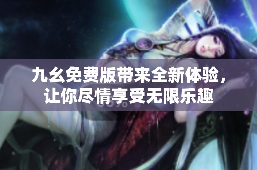 九幺免费版带来全新体验，让你尽情享受无限乐趣