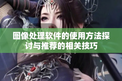 图像处理软件的使用方法探讨与推荐的相关技巧