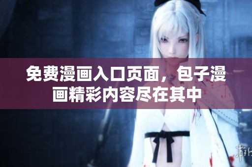 免费漫画入口页面，包子漫画精彩内容尽在其中