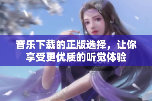 音乐下载的正版选择，让你享受更优质的听觉体验