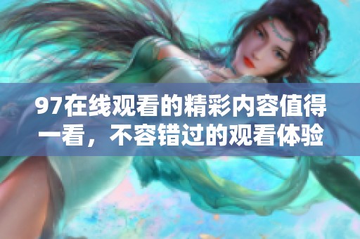 97在线观看的精彩内容值得一看，不容错过的观看体验在这里等你。