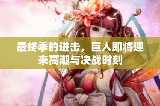 最终季的进击，巨人即将迎来高潮与决战时刻