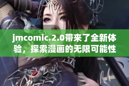 jmcomic.2.0带来了全新体验，探索漫画的无限可能性与乐趣