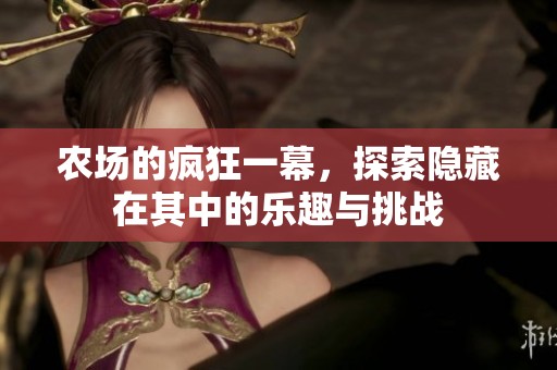 农场的疯狂一幕，探索隐藏在其中的乐趣与挑战