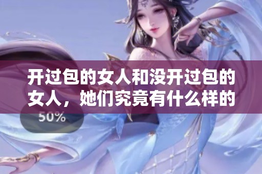 开过包的女人和没开过包的女人，她们究竟有什么样的不同呢