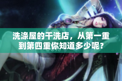 洗涤屋的干洗店，从第一重到第四重你知道多少呢？