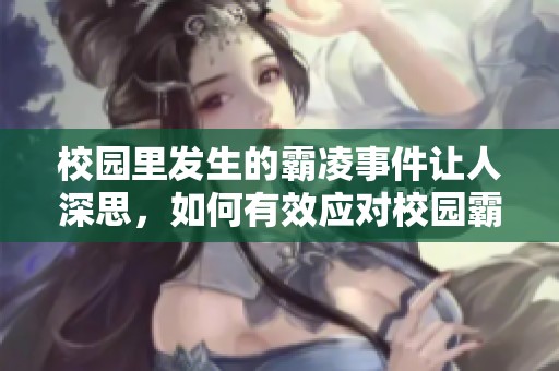 校园里发生的霸凌事件让人深思，如何有效应对校园霸凌问题成为当务之急。