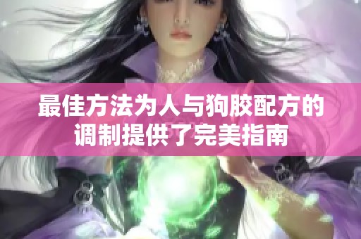 最佳方法为人与狗胶配方的调制提供了完美指南