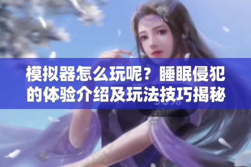 模拟器怎么玩呢？睡眠侵犯的体验介绍及玩法技巧揭秘
