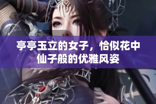 亭亭玉立的女子，恰似花中仙子般的优雅风姿
