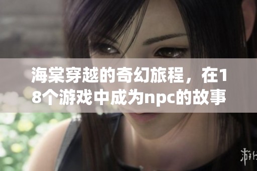 海棠穿越的奇幻旅程，在18个游戏中成为npc的故事