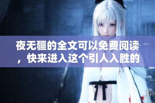 夜无疆的全文可以免费阅读，快来进入这个引人入胜的故事吧