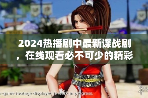 2024热播剧中最新谍战剧，在线观看必不可少的精彩内容