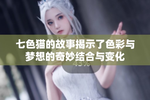 七色猫的故事揭示了色彩与梦想的奇妙结合与变化