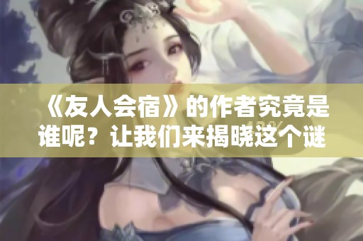 《友人会宿》的作者究竟是谁呢？让我们来揭晓这个谜底吧！
